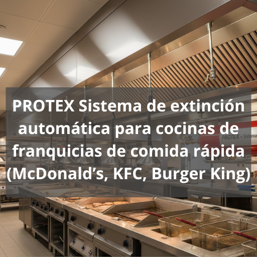PROTEX Sistema de extinción automática para cocinas de franquicias de comida rápida (McDonald’s, KFC, Burger King)