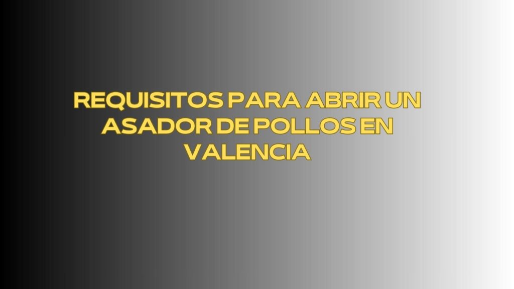 Requisitos para abrir un asador de pollos en Valencia